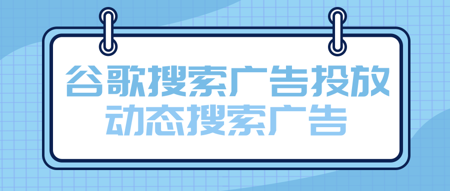 谷歌搜索广告投放——动态搜索广告